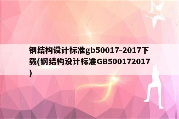 钢结构设计标准gb50017-2017下载(钢结构设计标准GB500172017)