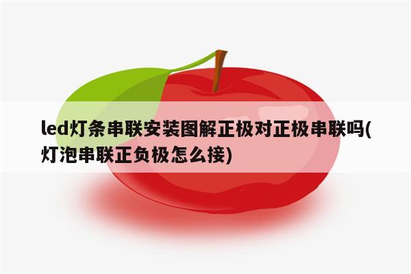 led灯条串联安装图解正极对正极串联吗(灯泡串联正负极怎么接)