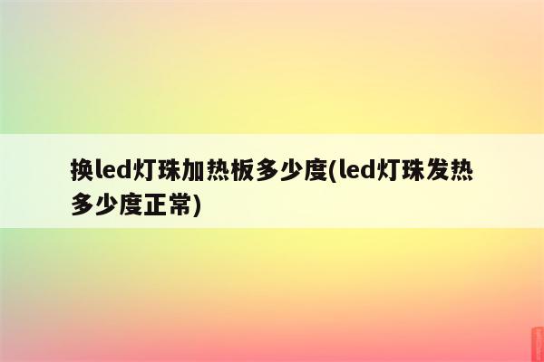 换led灯珠加热板多少度(led灯珠发热多少度正常)