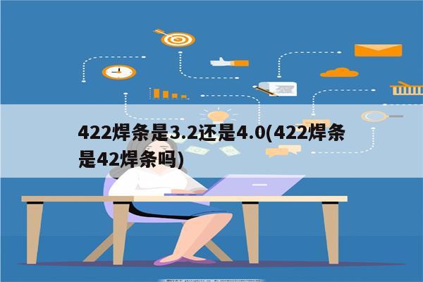 422焊条是3.2还是4.0(422焊条是42焊条吗)