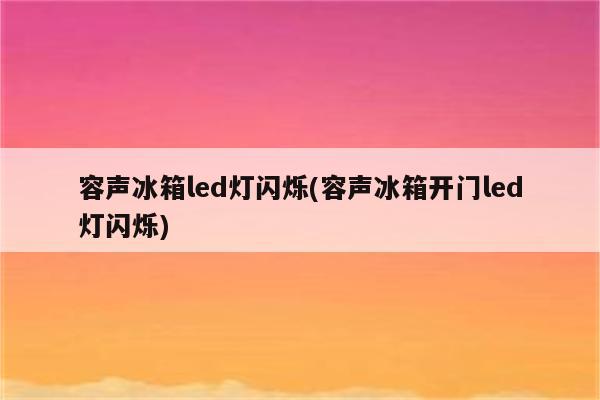 容声冰箱led灯闪烁(容声冰箱开门led灯闪烁)