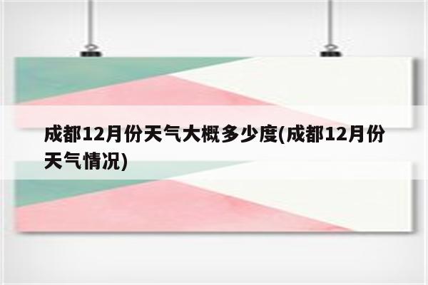 成都12月份天气大概多少度(成都12月份天气情况)