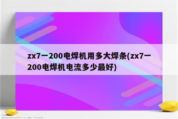 zx7一200电焊机用多大焊条(zx7一200电焊机电流多少最好)