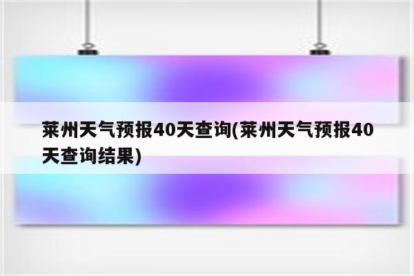 莱州天气预报40天查询(莱州天气预报40天查询结果)