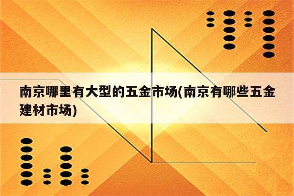 南京哪里有大型的五金市场(南京有哪些五金建材市场)