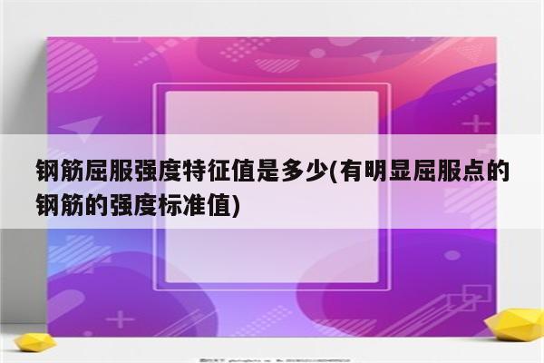 钢筋屈服强度特征值是多少(有明显屈服点的钢筋的强度标准值)