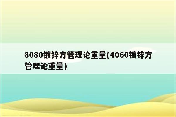 8080镀锌方管理论重量(4060镀锌方管理论重量)