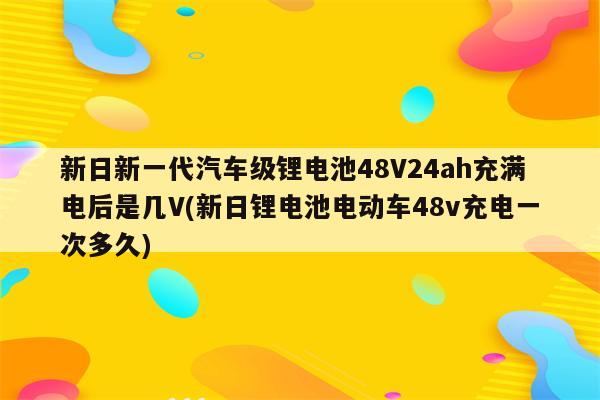 新日新一代汽车级锂电池48V24ah充满电后是几V(新日锂电池电动车48v充电一次多久)