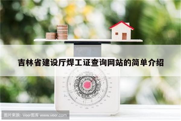 吉林省建设厅焊工证查询网站的简单介绍