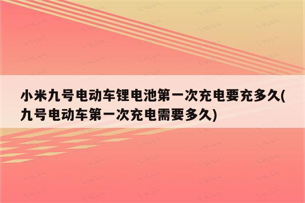 小米九号电动车锂电池第一次充电要充多久(九号电动车第一次充电需要多久)