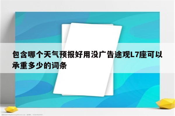 包含哪个天气预报好用没广告途观L7座可以承重多少的词条