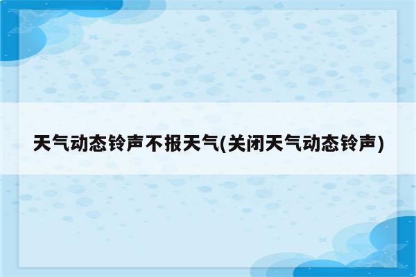 天气动态铃声不报天气(关闭天气动态铃声)