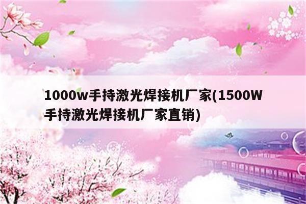 1000w手持激光焊接机厂家(1500W手持激光焊接机厂家直销)