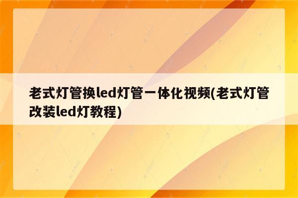 老式灯管换led灯管一体化视频(老式灯管改装led灯教程)