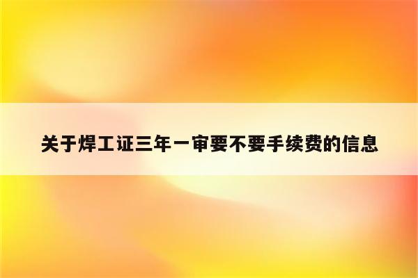 关于焊工证三年一审要不要手续费的信息