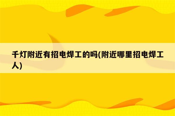 千灯附近有招电焊工的吗(附近哪里招电焊工人)