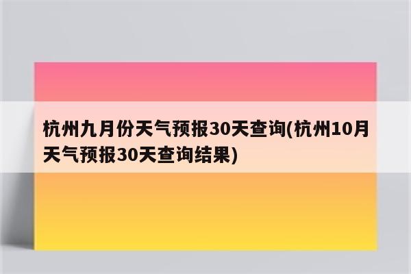 杭州九月份天气预报30天查询(杭州10月天气预报30天查询结果)