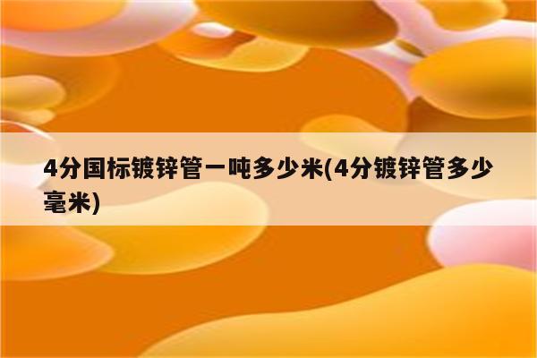 4分国标镀锌管一吨多少米(4分镀锌管多少毫米)