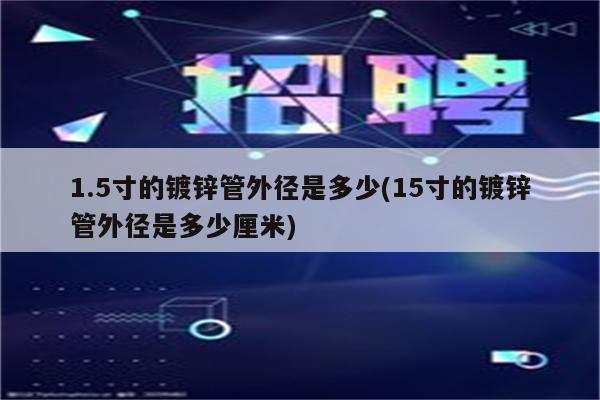 1.5寸的镀锌管外径是多少(15寸的镀锌管外径是多少厘米)