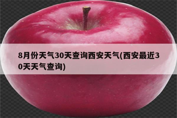 8月份天气30天查询西安天气(西安最近30天天气查询)