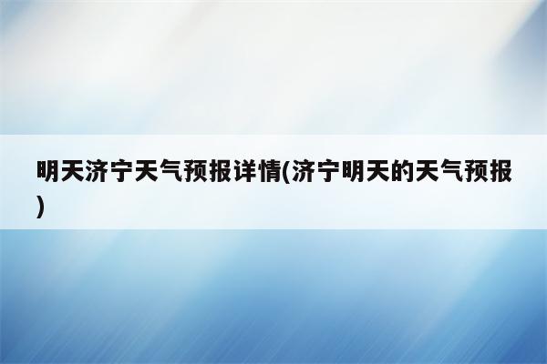 明天济宁天气预报详情(济宁明天的天气预报)