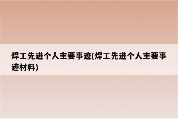 焊工先进个人主要事迹(焊工先进个人主要事迹材料)