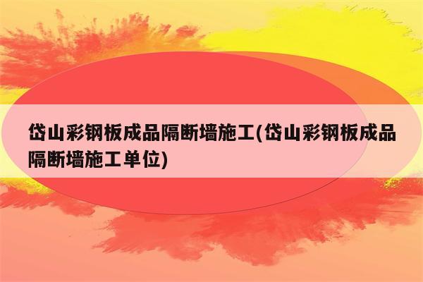 岱山彩钢板成品隔断墙施工(岱山彩钢板成品隔断墙施工单位)