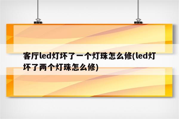 客厅led灯坏了一个灯珠怎么修(led灯坏了两个灯珠怎么修)