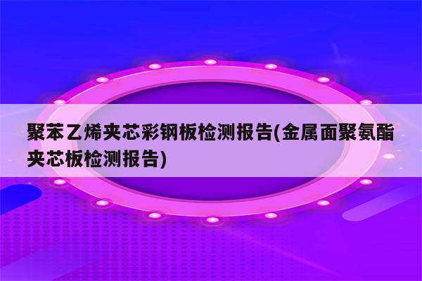 聚苯乙烯夹芯彩钢板检测报告(金属面聚氨酯夹芯板检测报告)