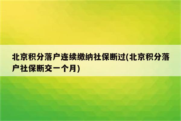 北京积分落户连续缴纳社保断过(北京积分落户社保断交一个月)