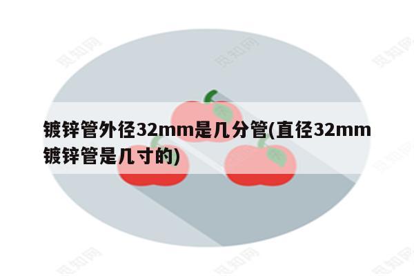 镀锌管外径32mm是几分管(直径32mm镀锌管是几寸的)