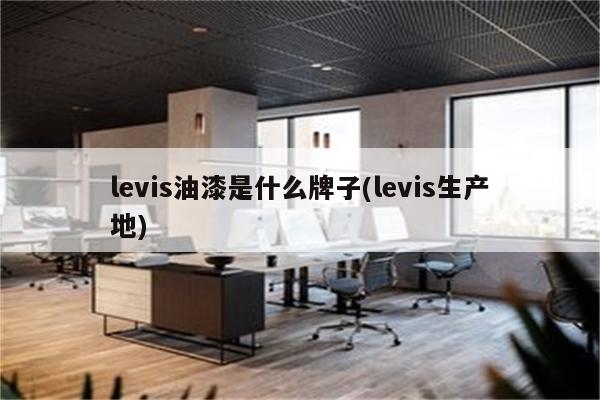 levis油漆是什么牌子(levis生产地)