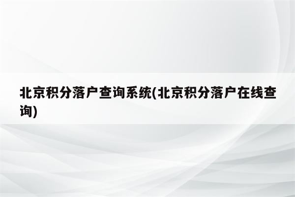 北京积分落户查询系统(北京积分落户在线查询)