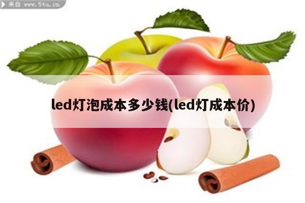 led灯泡成本多少钱(led灯成本价)