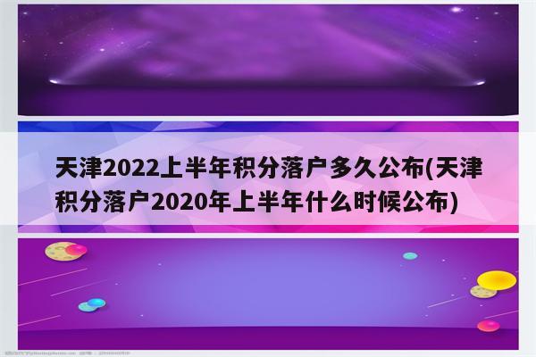 天津2022上半年积分落户多久公布(天津积分落户2020年上半年什么时候公布)