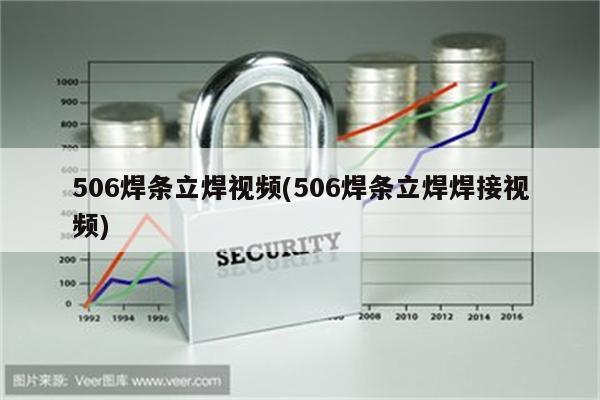 506焊条立焊视频(506焊条立焊焊接视频)