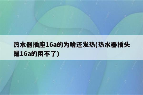 热水器插座16a的为啥还发热(热水器插头是16a的用不了)