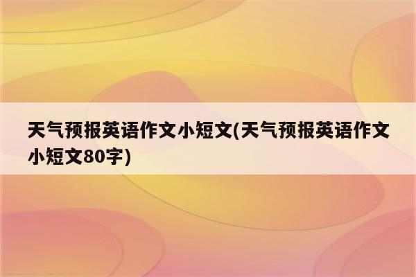 天气预报英语作文小短文(天气预报英语作文小短文80字)