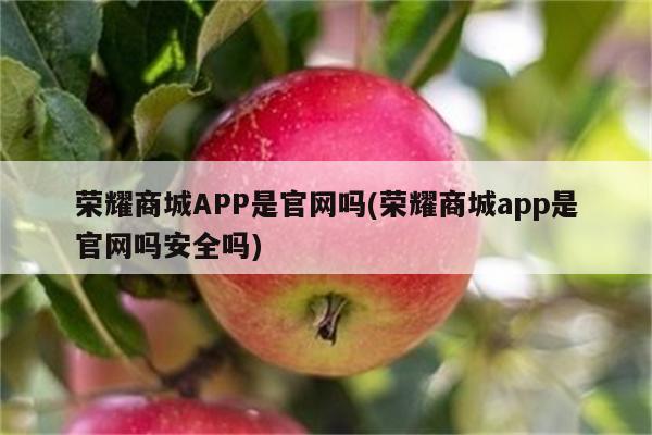 荣耀商城APP是官网吗(荣耀商城app是官网吗安全吗)