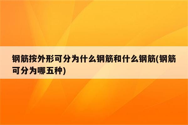 钢筋按外形可分为什么钢筋和什么钢筋(钢筋可分为哪五种)