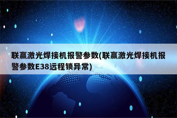 联赢激光焊接机报警参数(联赢激光焊接机报警参数E38远程锁异常)