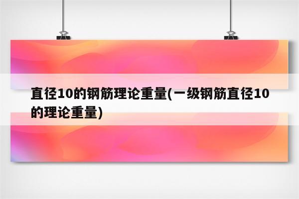 直径10的钢筋理论重量(一级钢筋直径10的理论重量)