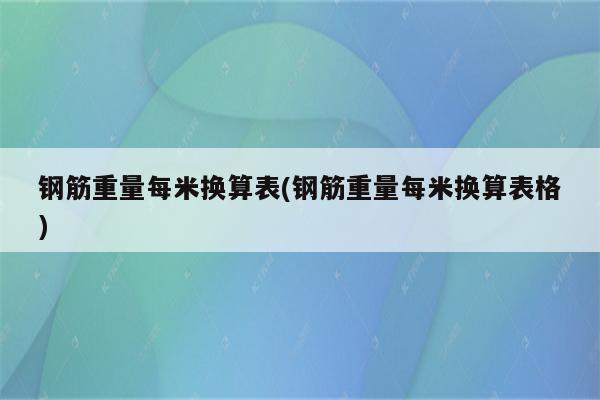 钢筋重量每米换算表(钢筋重量每米换算表格)