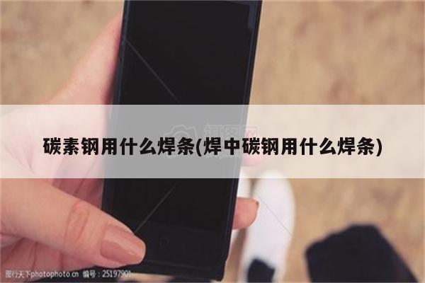 碳素钢用什么焊条(焊中碳钢用什么焊条)