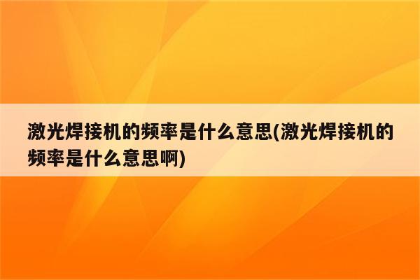 激光焊接机的频率是什么意思(激光焊接机的频率是什么意思啊)