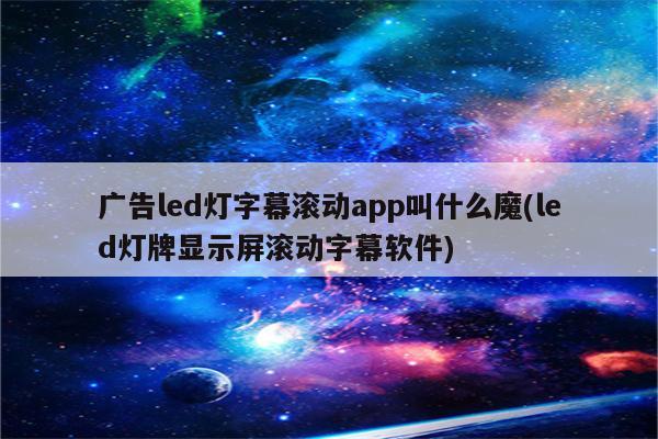 广告led灯字幕滚动app叫什么魔(led灯牌显示屏滚动字幕软件)