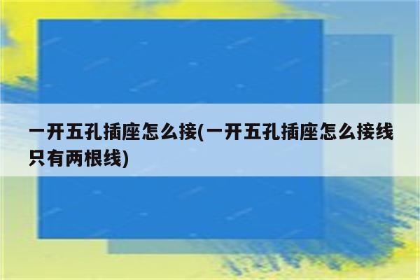 一开五孔插座怎么接(一开五孔插座怎么接线只有两根线)