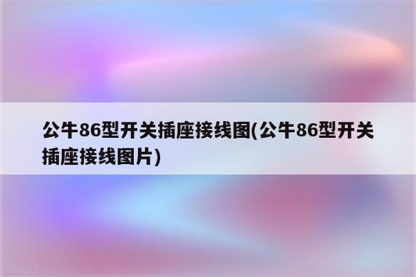 公牛86型开关插座接线图(公牛86型开关插座接线图片)