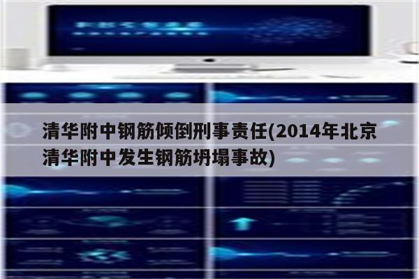 清华附中钢筋倾倒刑事责任(2014年北京清华附中发生钢筋坍塌事故)