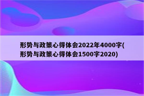 形势与政策心得体会2022年4000字(形势与政策心得体会1500字2020)